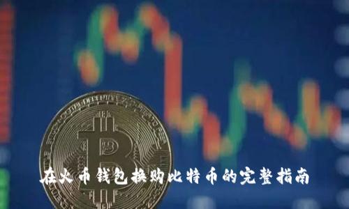 在火币钱包换购比特币的完整指南