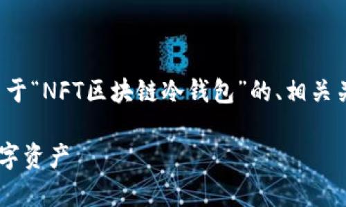 在以下内容中，我将为您提供一个关于“NFT区块链冷钱包”的、相关关键词、详细介绍及相关问题的解答。

NFT区块链冷钱包：安全存储你的数字资产