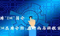 ### 品牌“IM”简介#### IM品牌介绍：在时尚与科技