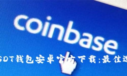 2023最新版USDT钱包安卓官方下载：最佳选择与安全指南