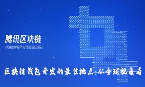 区块链钱包开发的最佳地点：从全球视角看