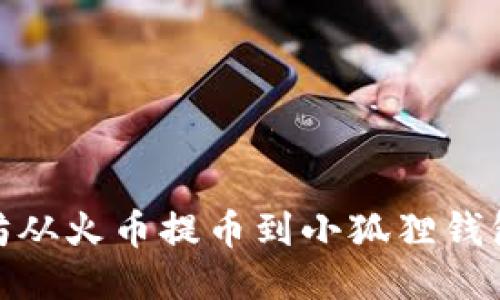如何将以太坊从火币提币到小狐狸钱包的详细步骤