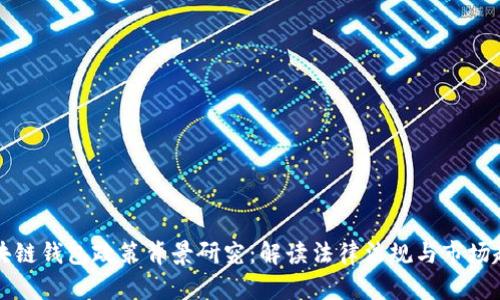 区块链钱包政策背景研究：解读法律法规与市场趋势