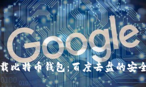 如何安全地下载比特币钱包：百度去盘的安全性与选择指南