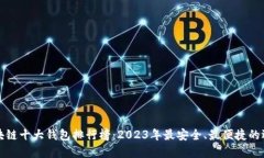 区块链十大钱包排行榜：2023年最安全、最便捷的