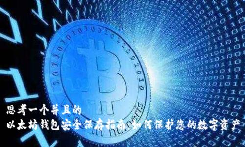思考一个并且的  
以太坊钱包安全保存指南：如何保护您的数字资产