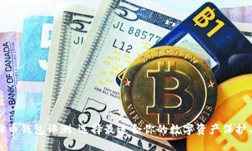 比特币钱包评测：选择最适合你的数字资产保护工具