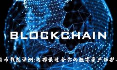 比特币钱包评测：选择最适合你的数字资产保护