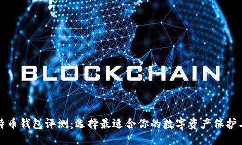 比特币钱包评测：选择最适合你的数字资产保护工具