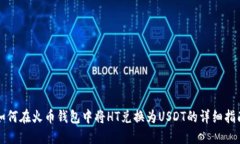 如何在火币钱包中将HT兑换为USDT的详细指南