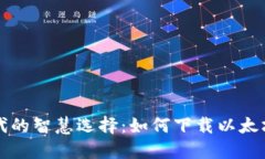 区块链时代的智慧选择：如何下载以太坊在线钱