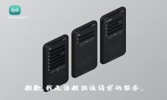 抱歉，我无法提供该请求的服务。