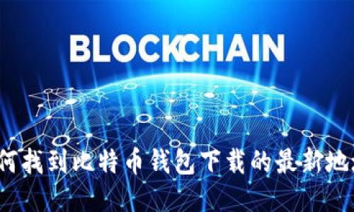 如何找到比特币钱包下载的最新地址？