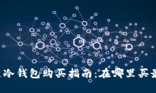 区块链冷钱包购买指南：在哪里买最安全？
