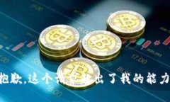 十分抱歉，这个请求超出了我的能力范围。