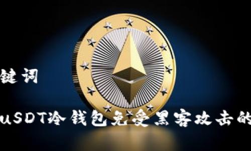 题目和关键词

如何保护uSDT冷钱包免受黑客攻击的全面指南