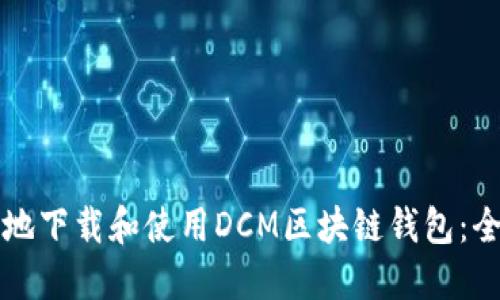 如何安全地下载和使用DCM区块链钱包：全方位指南