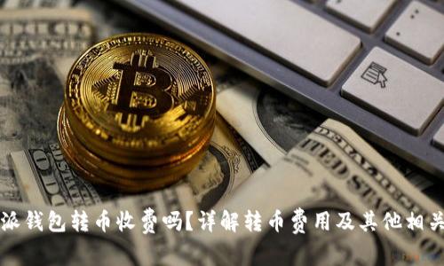 比特派钱包转币收费吗？详解转币费用及其他相关事项