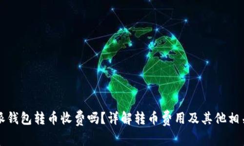 比特派钱包转币收费吗？详解转币费用及其他相关事项