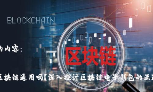 以下是您需要的内容：


电子钱包在各区块链通用吗？深入探讨区块链电子钱包的互通性与未来发展