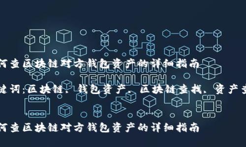 如何查区块链对方钱包资产的详细指南

关键词：区块链, 钱包资产, 区块链查找, 资产查询


如何查区块链对方钱包资产的详细指南