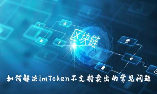 如何解决imToken不支持卖出的常见问题