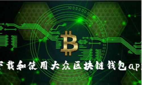 如何安全下载和使用大众区块链钱包app：完整指南