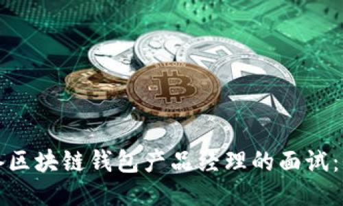 如何准备区块链钱包产品经理的面试：全面指南