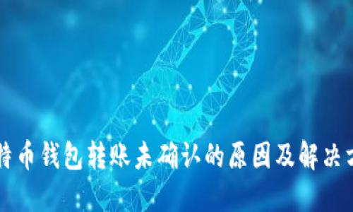 比特币钱包转账未确认的原因及解决方法
