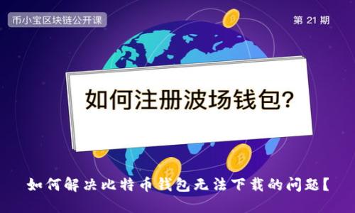 如何解决比特币钱包无法下载的问题？