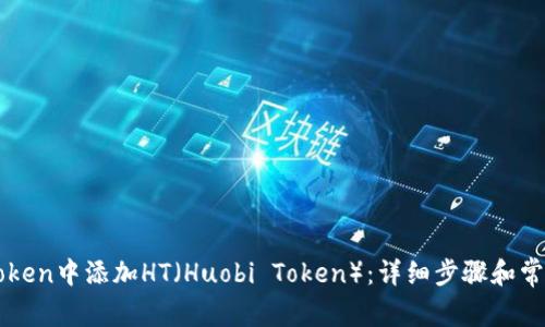 如何在imToken中添加HT（Huobi Token）：详细步骤和常见问题解答