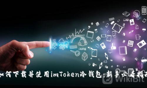 如何下载并使用imToken冷钱包：新手必看指南