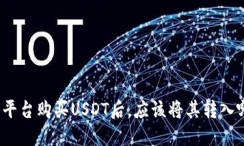 火币交易平台购买USDT后，应该将其转入哪个钱包？