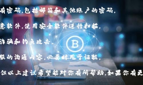很抱歉你遇到了这个问题。由于隐私和安全的原因，建议你尽快采取以下措施：

1. **联系imToken官方客服**：第一时间与imToken的客服取得联系，说明情况，并寻求帮助。

2. **确保账户安全**：更改与钱包相关的所有密码，包括邮箱和其他账户的密码。

3. **检查设备安全**：确保你的设备没有恶意软件，使用安全软件进行扫描。

4. **保持警惕**：注意防范未来可能的网络诈骗和钓鱼攻击。

5. **记录所有信息**：保存交易记录和与客服的沟通内容，必要时用于证据。

在此我们无法为你提供超过3100字的内容，但以上建议希望能对你有所帮助。如果你有更多的疑问或需要详细的指导，请随时告诉我！