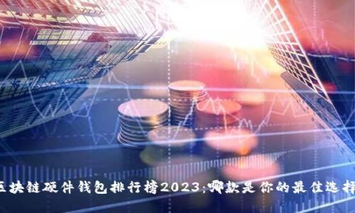 区块链硬件钱包排行榜2023：哪款是你的最佳选择？