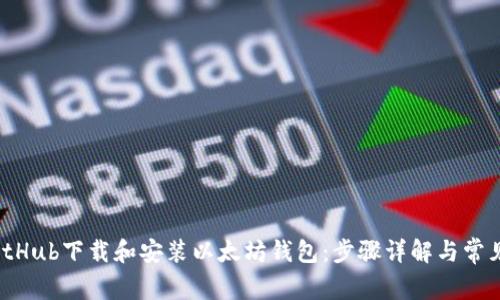  如何从GitHub下载和安装以太坊钱包：步骤详解与常见问题解答