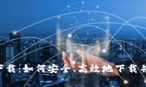 Tokenim官方app下载：如何安全、高效地下载并使用Tokenim应用