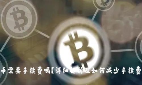 Tokenim转币需要手续费吗？详细解析及如何减少手续费的有效方法