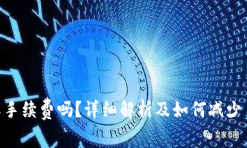 Tokenim转币需要手续费吗？详细解析及如何减少手续费的有效方法