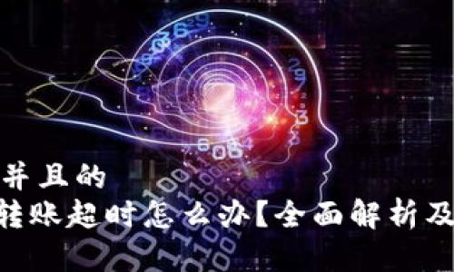 思考一个并且的
Tokenim转账超时怎么办？全面解析及解决方案