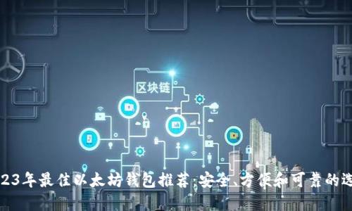 2023年最佳以太坊钱包推荐：安全、方便和可靠的选择