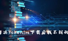 如何解决Tokenim下载后找不到的问题？