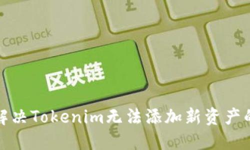 如何解决Tokenim无法添加新资产的问题