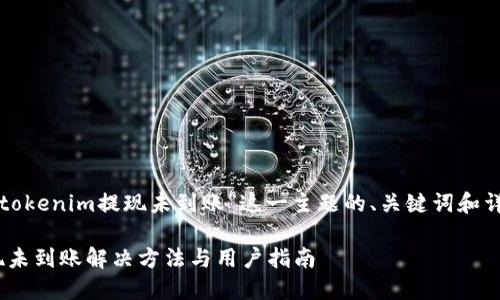 以下是针对“tokenim提现未到账”这一主题的、关键词和详细内容结构。

Tokenim提现未到账解决方法与用户指南