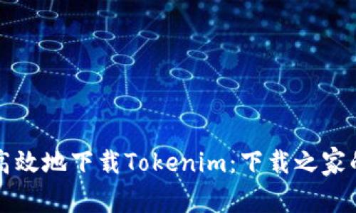 如何安全高效地下载Tokenim：下载之家的使用指南