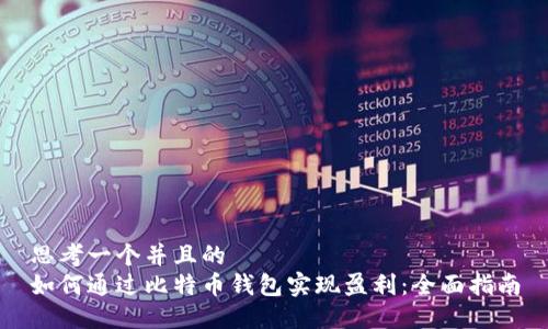 思考一个并且的  
如何通过比特币钱包实现盈利：全面指南
