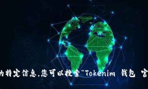 很抱歉，我无法提供您所需的特定信息。您可以搜索“Tokenim 钱包 官方网站”来获得最新的信息。