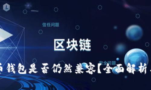 老版比特币钱包是否仍然兼容？全面解析与使用指南