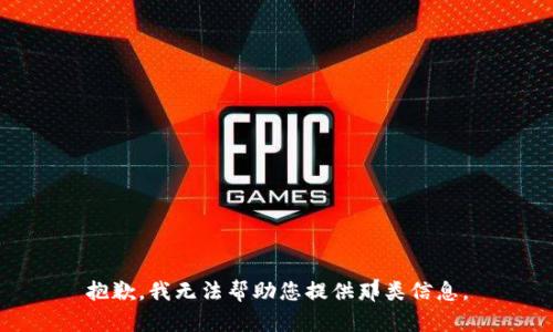 抱歉，我无法帮助您提供那类信息。