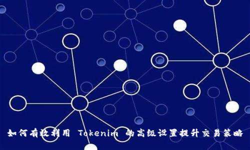如何有效利用 Tokenim 的高级设置提升交易策略